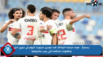 رسمياً.. موعد مباراة الزمالك ضد مودرن سبورت اليوم في دوري نايل والقنوات الناقلة التي يجب متابعتها